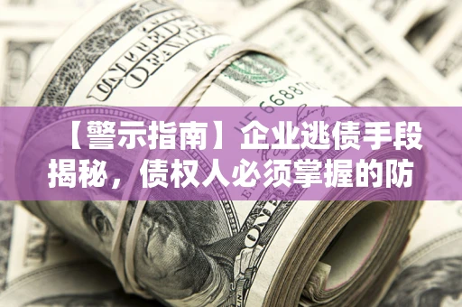 北京【警示指南】企业逃债手段揭秘，债权人必须掌握的防坑宝典