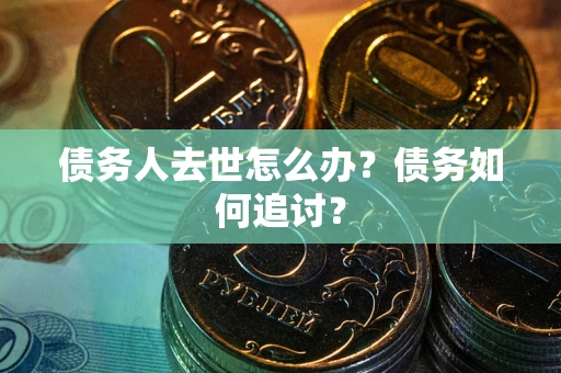 北京债务人去世怎么办？债务如何追讨？