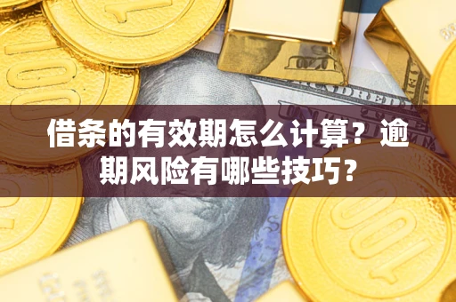 北京借条的有效期怎么计算？逾期风险有哪些技巧？