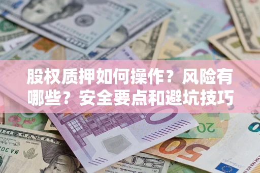 北京股权质押如何操作？风险有哪些？安全要点和避坑技巧？