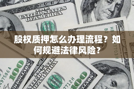 北京股权质押怎么办理流程？如何规避法律风险？