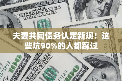 北京夫妻共同债务认定新规！这些坑90%的人都踩过