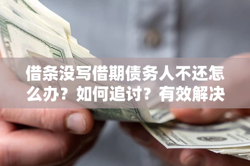 北京借条没写借期债务人不还怎么办？如何追讨？有效解决方案！