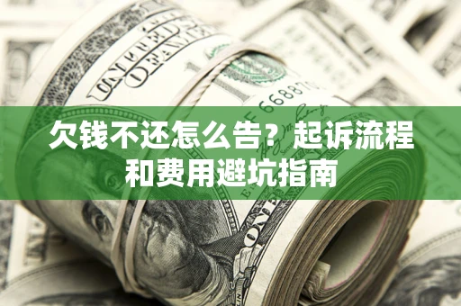 北京欠钱不还怎么告?起诉流程和费用避坑指南 北京欠钱不还怎么告?起诉流程和费用避坑指南