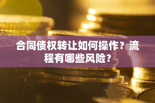 北京合同债权转让如何操作？流程有哪些风险？