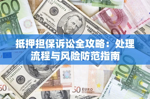 北京抵押担保诉讼全攻略：处理流程与风险防范指南