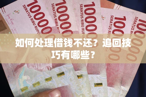 北京如何处理借钱不还？追回技巧有哪些？