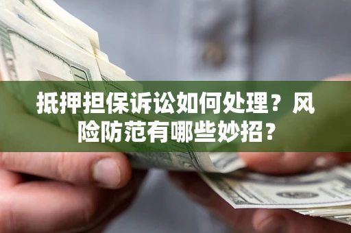 北京抵押担保诉讼如何处理？风险防范有哪些妙招？
