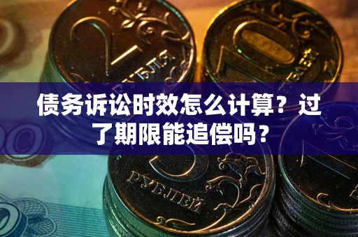 北京债务诉讼时效怎么计算？过了期限能追偿吗？