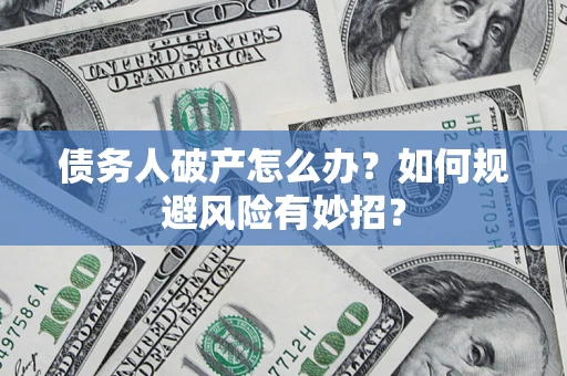 北京债务人破产怎么办？如何规避风险有妙招？