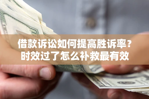 北京借款诉讼如何提高胜诉率？时效过了怎么补救最有效