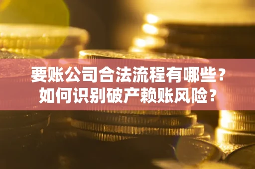 北京要账公司合法流程有哪些？如何识别破产赖账风险？