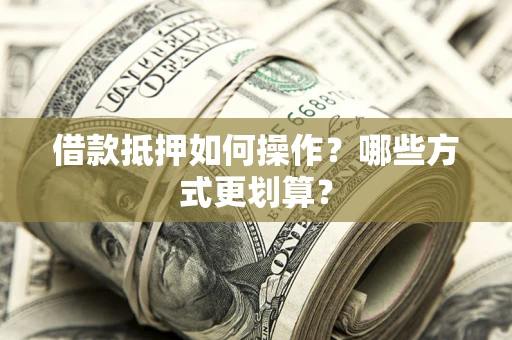 北京借款抵押如何操作？哪些方式更划算？