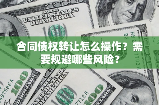 北京合同债权转让怎么操作？需要规避哪些风险？