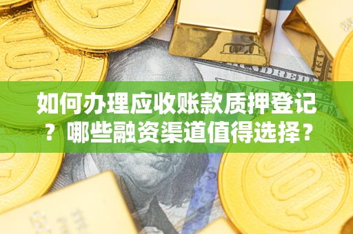 北京如何办理应收账款质押登记？哪些融资渠道值得选择？