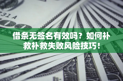 北京借条无签名有效吗？如何补救补救失败风险技巧！