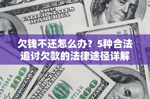 北京欠钱不还怎么办？5种合法追讨欠款的法律途径详解