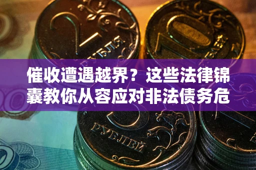 北京催收遭遇越界？这些法律锦囊教你从容应对非法债务危机