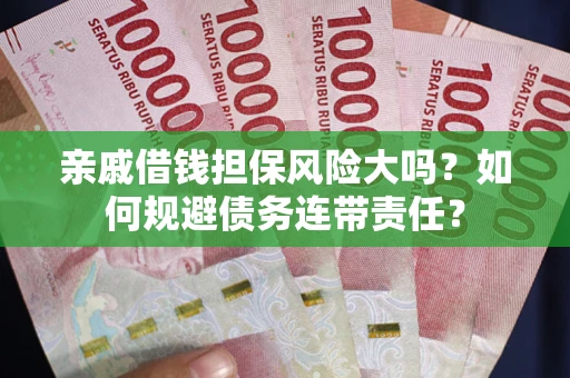 北京亲戚借钱担保风险大吗？如何规避债务连带责任？