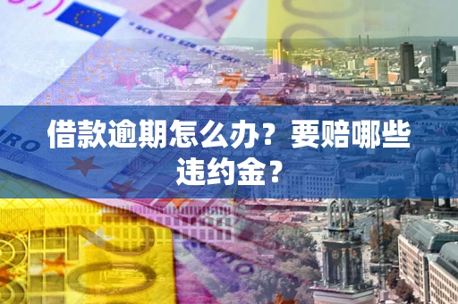 北京借款逾期怎么办？要赔哪些违约金？