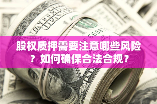 北京股权质押需要注意哪些风险？如何确保合法合规？