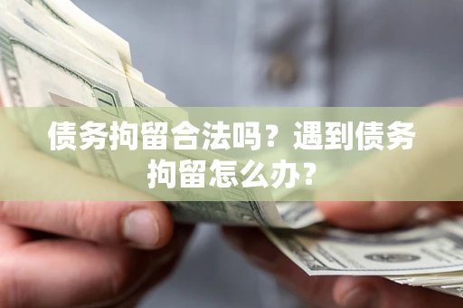 北京债务拘留合法吗？遇到债务拘留怎么办？