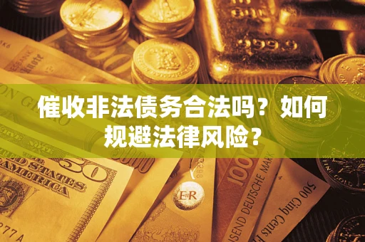 北京催收非法债务合法吗？如何规避法律风险？