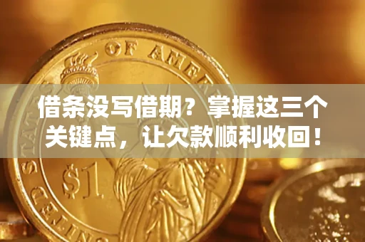 北京借条没写借期？掌握这三个关键点，让欠款顺利收回！