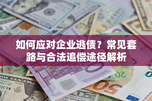 北京如何应对企业逃债？常见套路与合法追偿途径解析