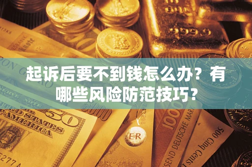 北京起诉后要不到钱怎么办?有哪些风险防范技巧? 北京起诉后要不到钱怎么办?有哪些风险防范技巧?