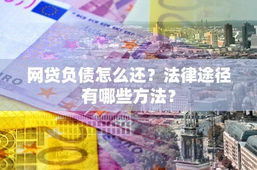 北京网贷负债怎么还？法律途径有哪些方法？