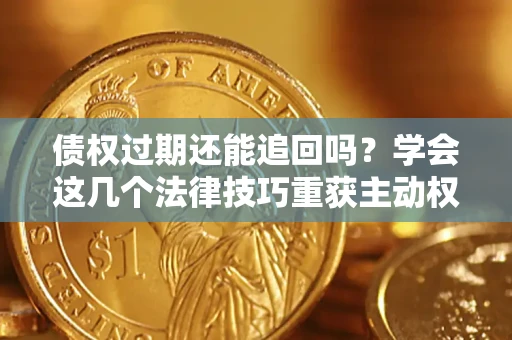 北京债权过期还能追回吗？学会这几个法律技巧重获主动权