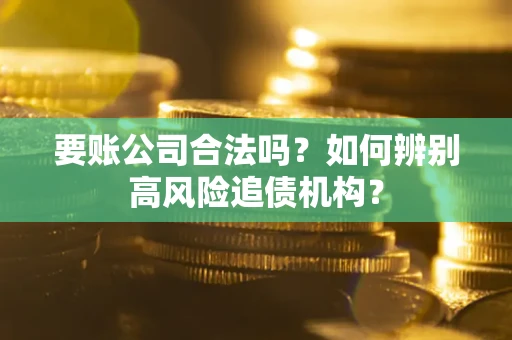 北京要账公司合法吗？如何辨别高风险追债机构？