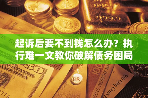 北京起诉后要不到钱怎么办？执行难一文教你破解债务困局