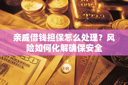北京亲戚借钱担保怎么处理？风险如何化解确保安全