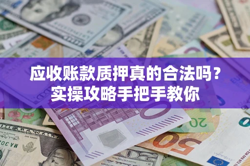 北京应收账款质押真的合法吗？实操攻略手把手教你