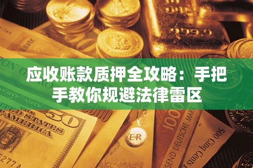 北京应收账款质押全攻略：手把手教你规避法律雷区