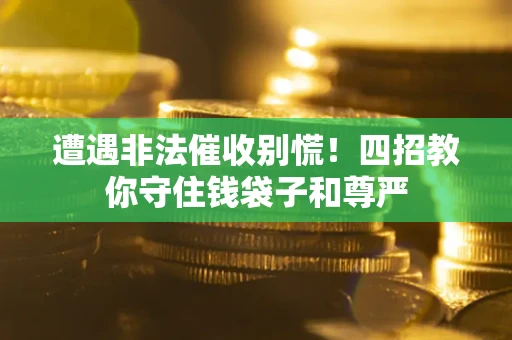 北京遭遇非法催收别慌！四招教你守住钱袋子和尊严