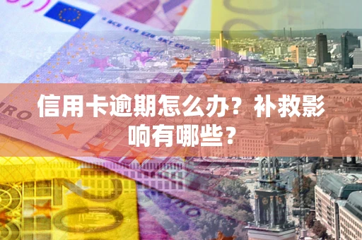 北京信用卡逾期怎么办？补救影响有哪些？