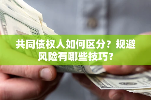 北京共同债权人如何区分？规避风险有哪些技巧？