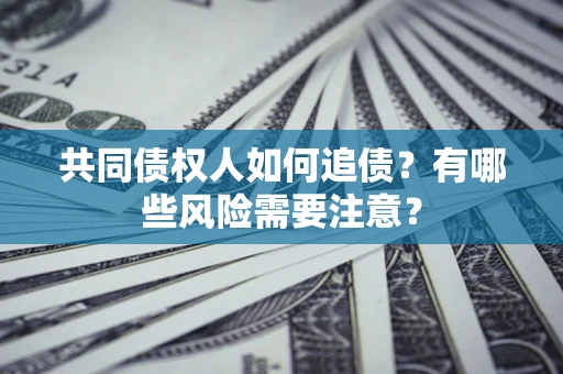 北京共同债权人如何追债？有哪些风险需要注意？