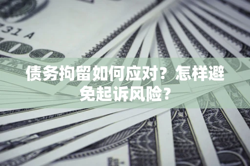北京债务拘留如何应对？怎样避免起诉风险？