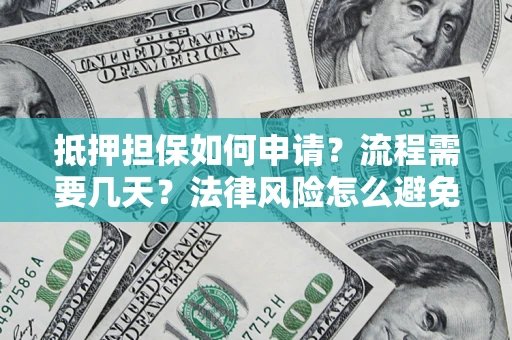 北京抵押担保如何申请？流程需要几天？法律风险怎么避免？避坑指南