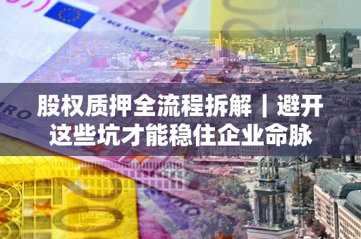 北京股权质押全流程拆解｜避开这些坑才能稳住企业命脉