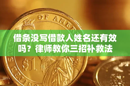 北京借条没写借款人姓名还有效吗？律师教你三招补救法