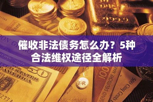 北京催收非法债务怎么办？5种合法维权途径全解析