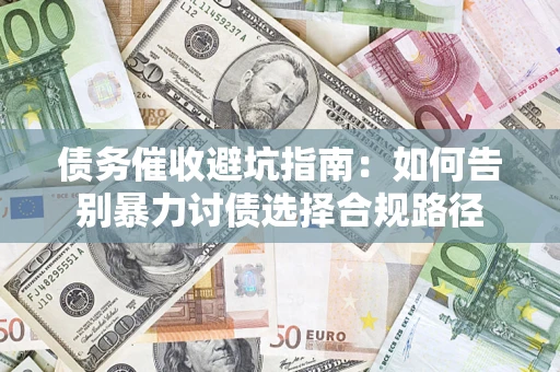 北京债务催收避坑指南：如何告别暴力讨债选择合规路径