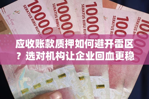 北京应收账款质押如何避开雷区？选对机构让企业回血更稳