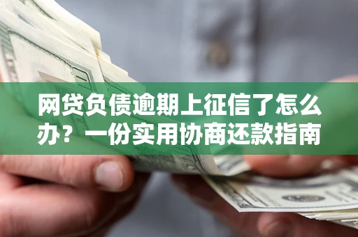 北京网贷负债逾期上征信了怎么办？一份实用协商还款指南请收好