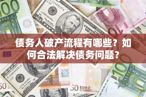 北京债务人破产流程有哪些？如何合法解决债务问题？